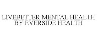 LIVEBETTER MENTAL HEALTH BY EVERSIDE HEALTH