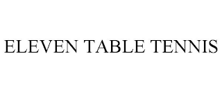 ELEVEN TABLE TENNIS