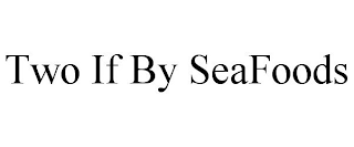 TWO IF BY SEAFOODS