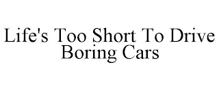 LIFE'S TOO SHORT TO DRIVE BORING CARS