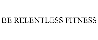 BE RELENTLESS FITNESS