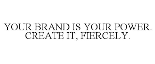 YOUR BRAND IS YOUR POWER. CREATE IT, FIERCELY.