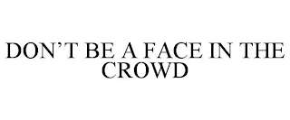 DON'T BE A FACE IN THE CROWD