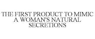 THE FIRST PRODUCT TO MIMIC A WOMAN'S NATURAL SECRETIONS