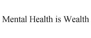 MENTAL HEALTH IS WEALTH