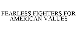 FEARLESS FIGHTERS FOR AMERICAN VALUES