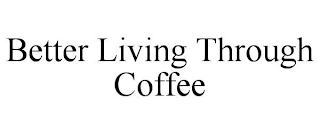 BETTER LIVING THROUGH COFFEE