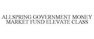 ALLSPRING GOVERNMENT MONEY MARKET FUND ELEVATE CLASS