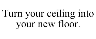 TURN YOUR CEILING INTO YOUR NEW FLOOR.