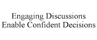 ENGAGING DISCUSSIONS ENABLE CONFIDENT DECISIONS