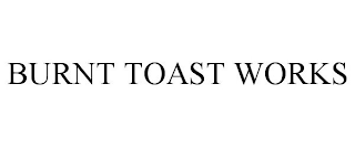 BURNT TOAST WORKS