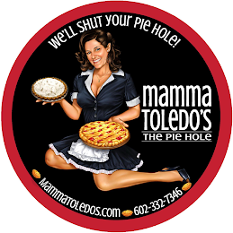 WE'LL SHUT YOUR PIE HOLE! MAMMA TOLEDO'S THE PIE HOLE MAMMATOLEDOS.COM 602-332-7346