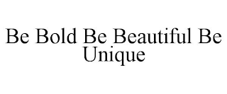 BE BOLD BE BEAUTIFUL BE UNIQUE