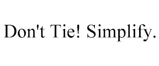 DON'T TIE! SIMPLIFY.