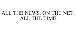 ALL THE NEWS, ON THE NET, ALL THE TIME