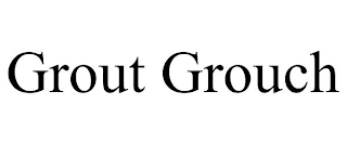 GROUT GROUCH