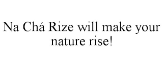 NA CHÁ RIZE WILL MAKE YOUR NATURE RISE!