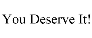 YOU DESERVE IT!