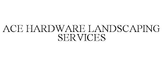 ACE HARDWARE LANDSCAPING SERVICES