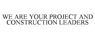 WE ARE YOUR PROJECT AND CONSTRUCTION LEADERS