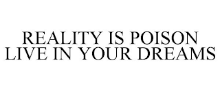 REALITY IS POISON LIVE IN YOUR DREAMS