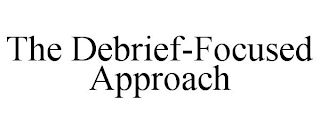 THE DEBRIEF-FOCUSED APPROACH