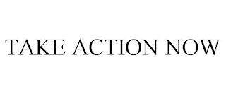 TAKE ACTION NOW