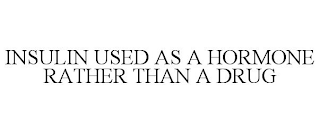 INSULIN USED AS A HORMONE RATHER THAN A DRUG