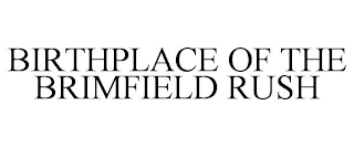 BIRTHPLACE OF THE BRIMFIELD RUSH