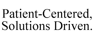 PATIENT-CENTERED, SOLUTIONS DRIVEN.