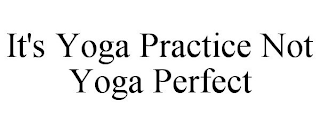 IT'S YOGA PRACTICE NOT YOGA PERFECT