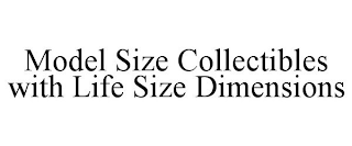 MODEL SIZE COLLECTIBLES WITH LIFE SIZE DIMENSIONS