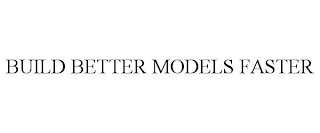 BUILD BETTER MODELS FASTER