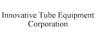 INNOVATIVE TUBE EQUIPMENT CORPORATION