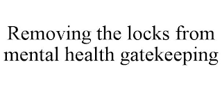 REMOVING THE LOCKS FROM MENTAL HEALTH GATEKEEPING