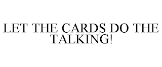 LET THE CARDS DO THE TALKING!