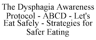 THE DYSPHAGIA AWARENESS PROTOCOL - ABCD - LET'S EAT SAFELY - STRATEGIES FOR SAFER EATING