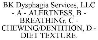 BK DYSPHAGIA SERVICES, LLC - A - ALERTNESS, B - BREATHING, C - CHEWING/DENTITION, D - DIET TEXTURE.