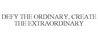 DEFY THE ORDINARY, CREATE THE EXTRAORDINARY