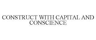 CONSTRUCT WITH CAPITAL AND CONSCIENCE