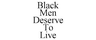 BLACK MEN DESERVE TO LIVE