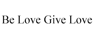 BE LOVE GIVE LOVE