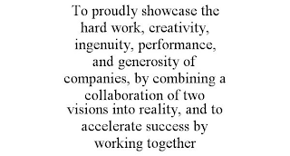 TO PROUDLY SHOWCASE THE HARD WORK, CREATIVITY, INGENUITY, PERFORMANCE, AND GENEROSITY OF COMPANIES, BY COMBINING A COLLABORATION OF TWO VISIONS INTO REALITY, AND TO ACCELERATE SUCCESS BY WORKING TOGETHER