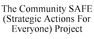 THE COMMUNITY SAFE (STRATEGIC ACTIONS FOR EVERYONE) PROJECT