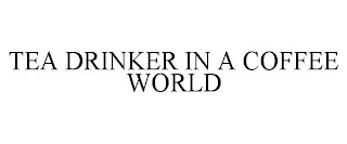 TEA DRINKER IN A COFFEE WORLD