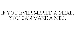 IF YOU EVER MISSED A MEAL, YOU CAN MAKE A MILL