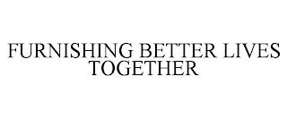 FURNISHING BETTER LIVES TOGETHER