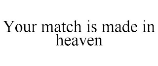 YOUR MATCH IS MADE IN HEAVEN