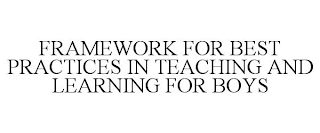 FRAMEWORK FOR BEST PRACTICES IN TEACHING AND LEARNING FOR BOYS