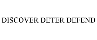 DISCOVER DETER DEFEND